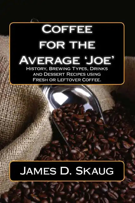 Coffee for the Average'Joe': History, Brewing Types, Recipes, Drinks and Desserts - Paperback